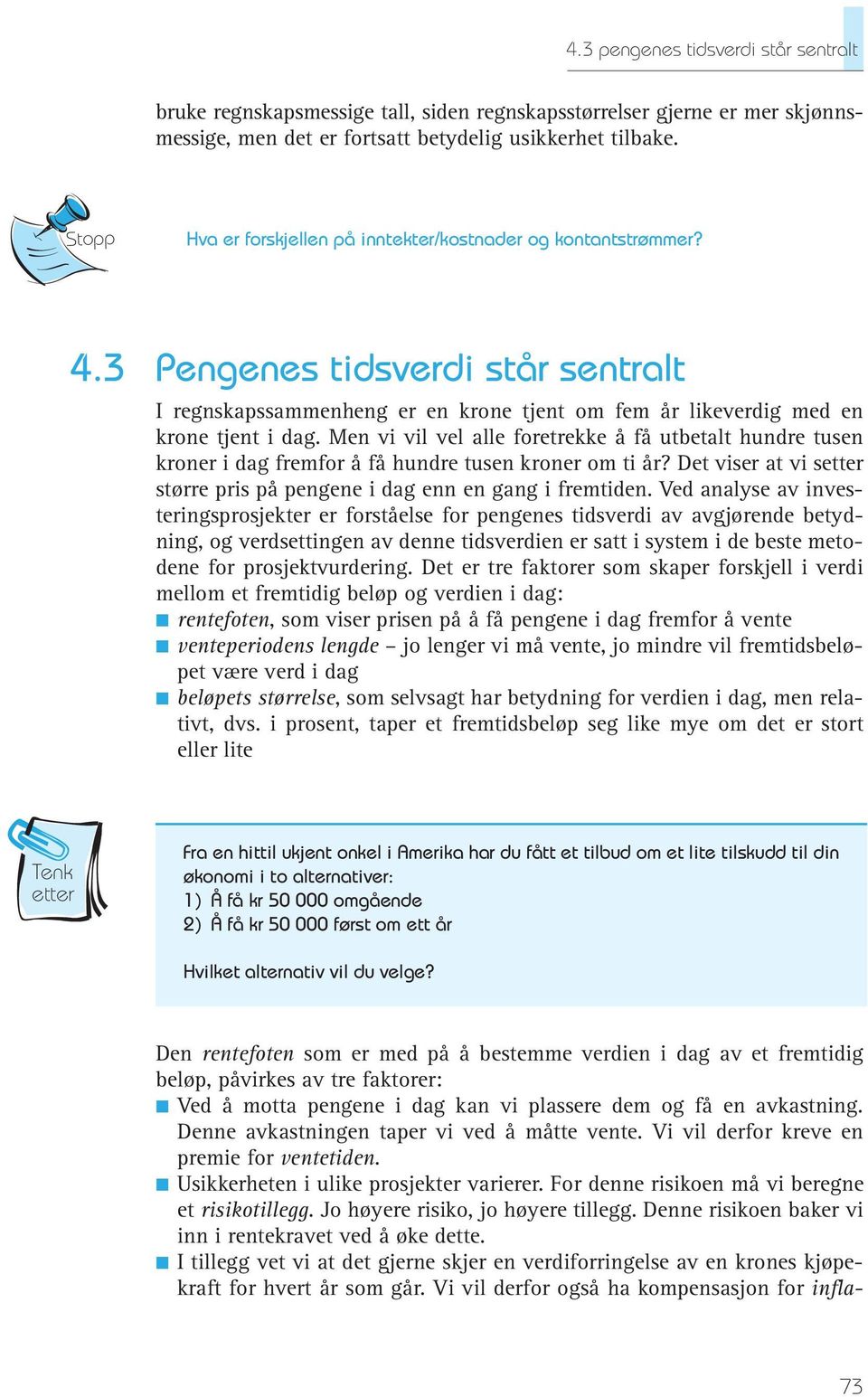 Men vi vil vel alle foretrekke å få utbetalt hundre tusen kroner i dag fremfor å få hundre tusen kroner om ti år? Det viser at vi setter større pris på pengene i dag enn en gang i fremtiden.