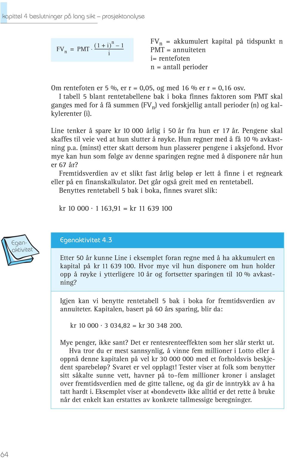 I tabell 5 blant rentetabellene bak i boka finnes faktoren som PMT skal ganges med for å få summen (FV n ) ved forskjellig antall perioder (n) og kalkylerenter (i).