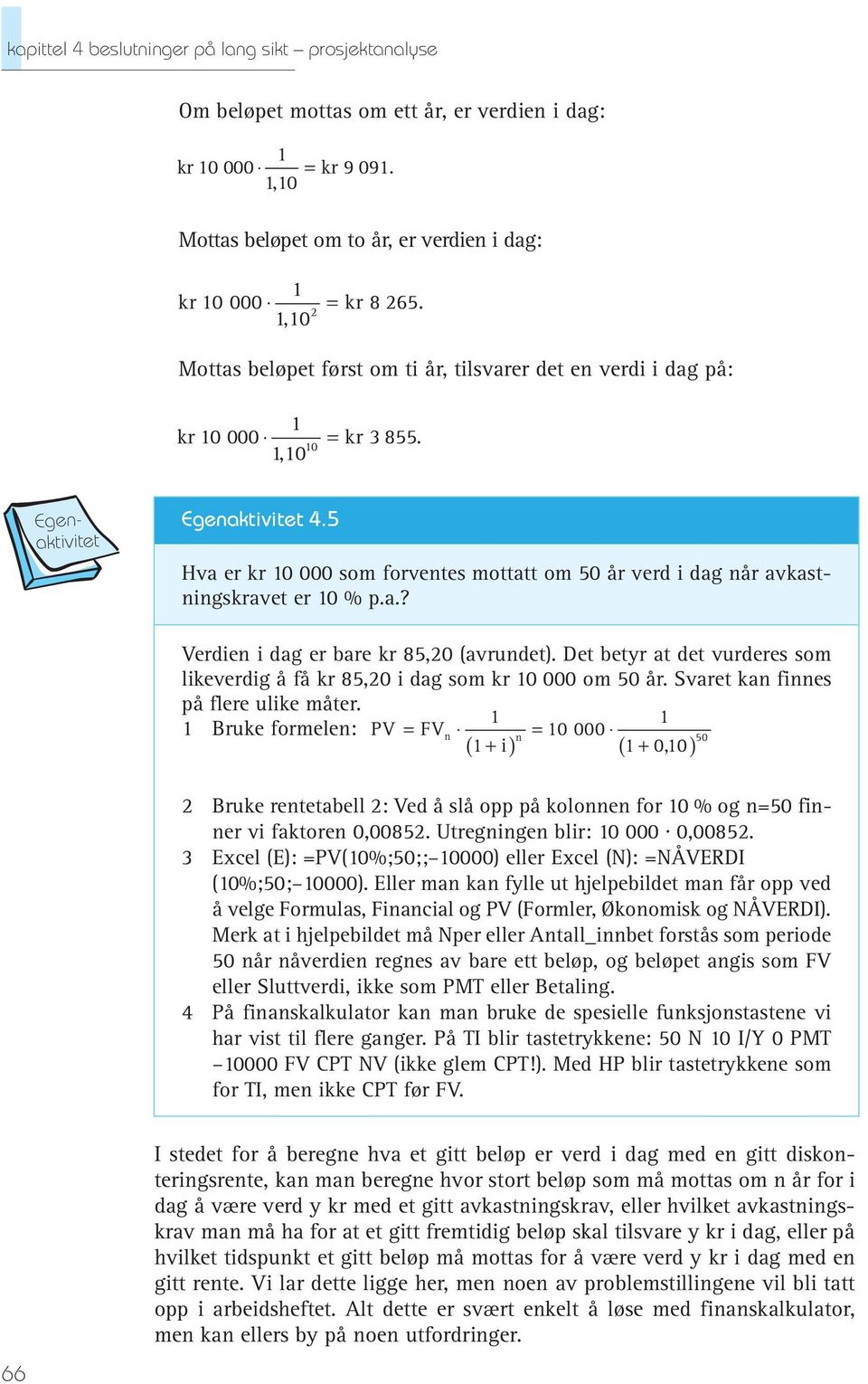 5 Hva er kr 10 000 som forventes mottatt om 50 år verd i dag når avkastningskravet er 10 % p.a.? Verdien i dag er bare kr 85,20 (avrundet).