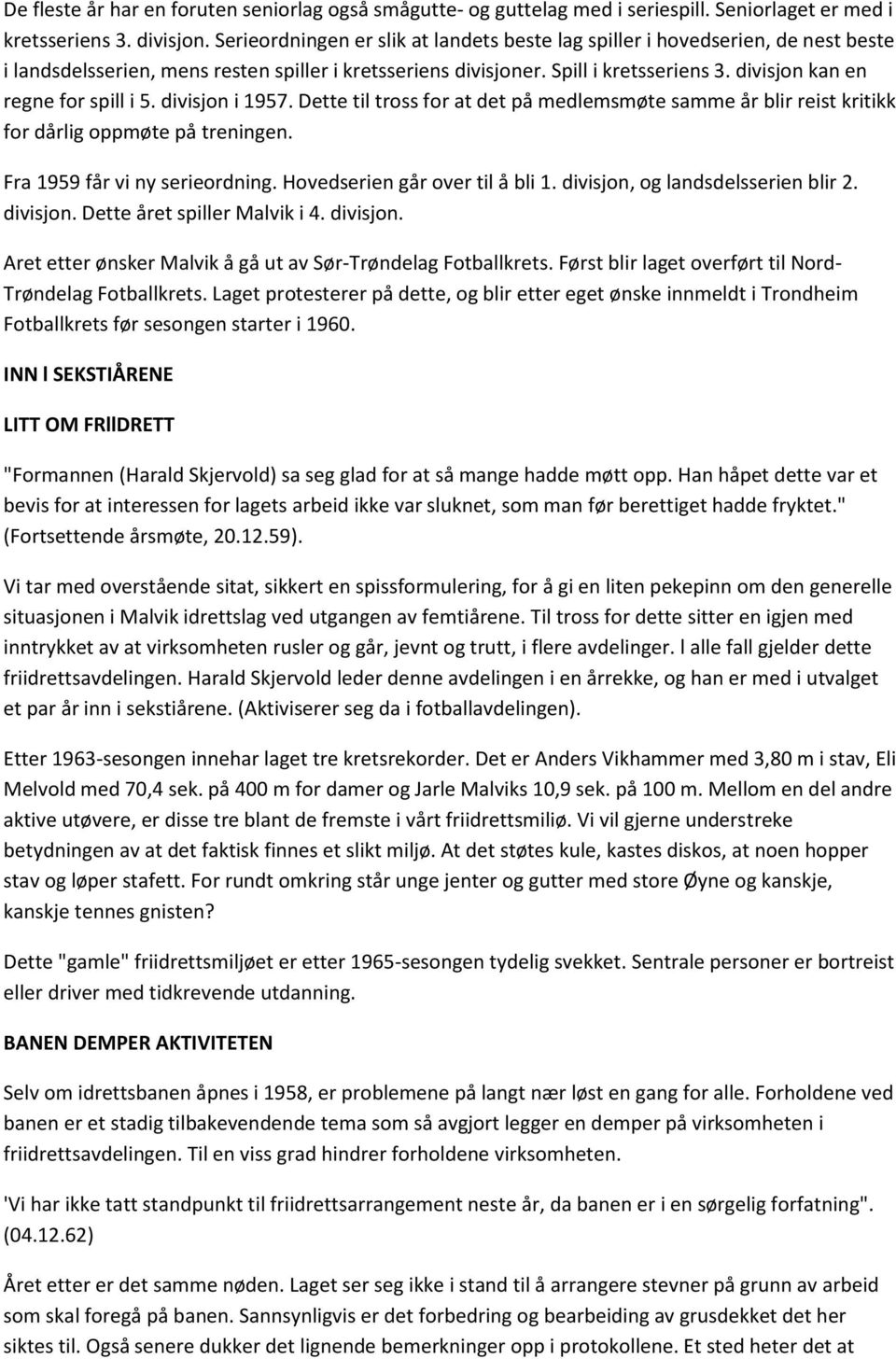 divisjon kan en regne for spill i 5. divisjon i 1957. Dette til tross for at det på medlemsmøte samme år blir reist kritikk for dårlig oppmøte på treningen. Fra 1959 får vi ny serieordning.