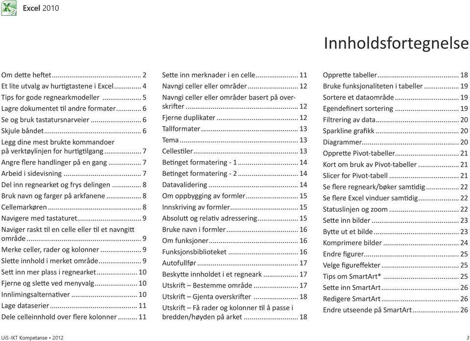 .. 8 Bruk navn og farger på arkfanene... 8 Cellemarkøren... 8 Navigere med tastaturet... 9 Naviger raskt til en celle eller til et navngitt område... 9 Merke celler, rader og kolonner.