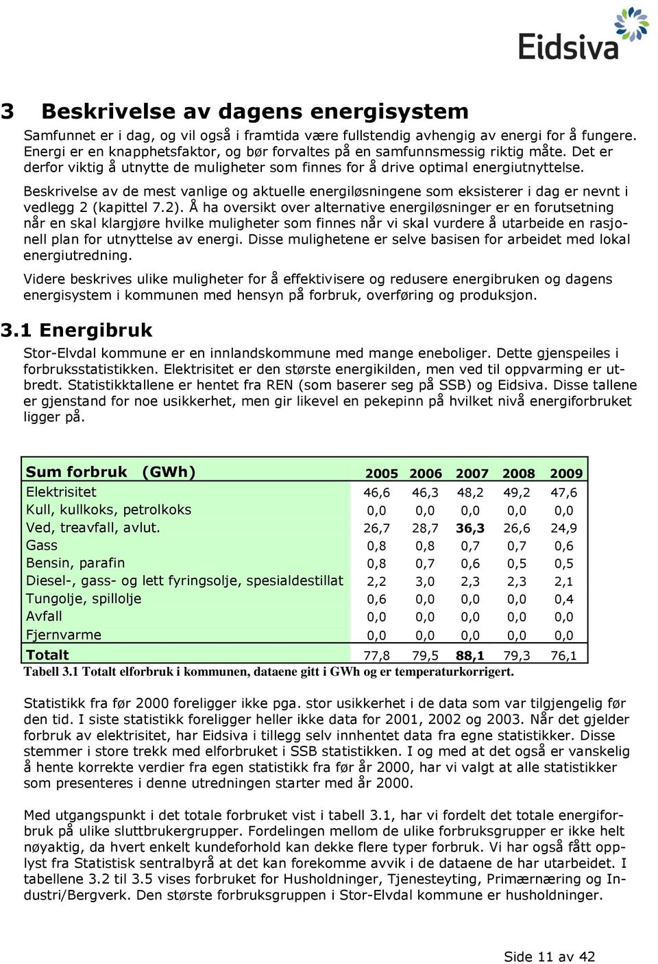 Beskrivelse av de mest vanlige og aktuelle energiløsningene som eksisterer i dag er nevnt i vedlegg 2 (kapittel 7.2).