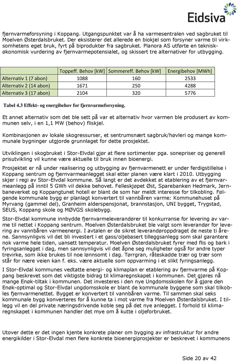 Planora AS utførte en tekniskøkonomisk vurdering av fjernvarmepotensialet, og skissert tre alternativer for utbygging. Toppeff. Behov [kw] Sommereff.