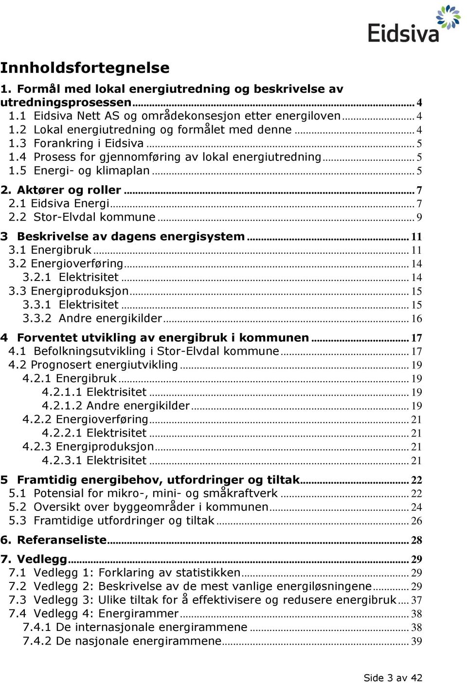 .. 9 3 Beskrivelse av dagens energisystem... 11 3.1 Energibruk... 11 3.2 Energioverføring... 14 3.2.1 Elektrisitet... 14 3.3 Energiproduksjon... 15 3.3.1 Elektrisitet... 15 3.3.2 Andre energikilder.