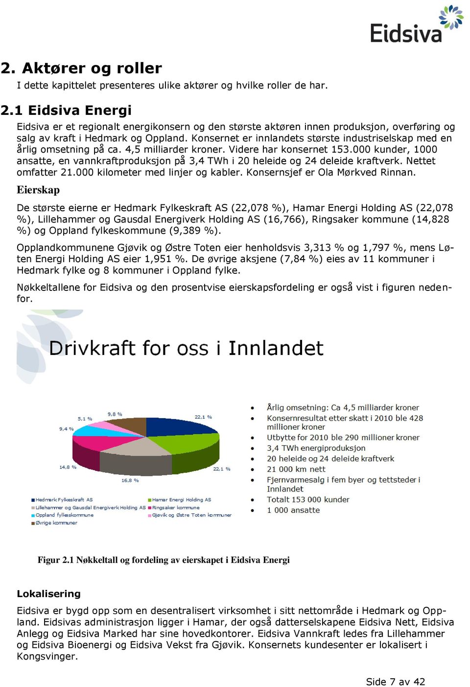 Konsernet er innlandets største industriselskap med en årlig omsetning på ca. 4,5 milliarder kroner. Videre har konsernet 153.