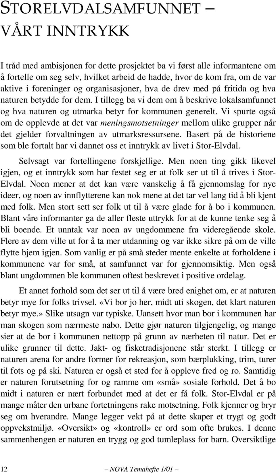 Vi spurte også om de opplevde at det var meningsmotsetninger mellom ulike grupper når det gjelder forvaltningen av utmarksressursene.