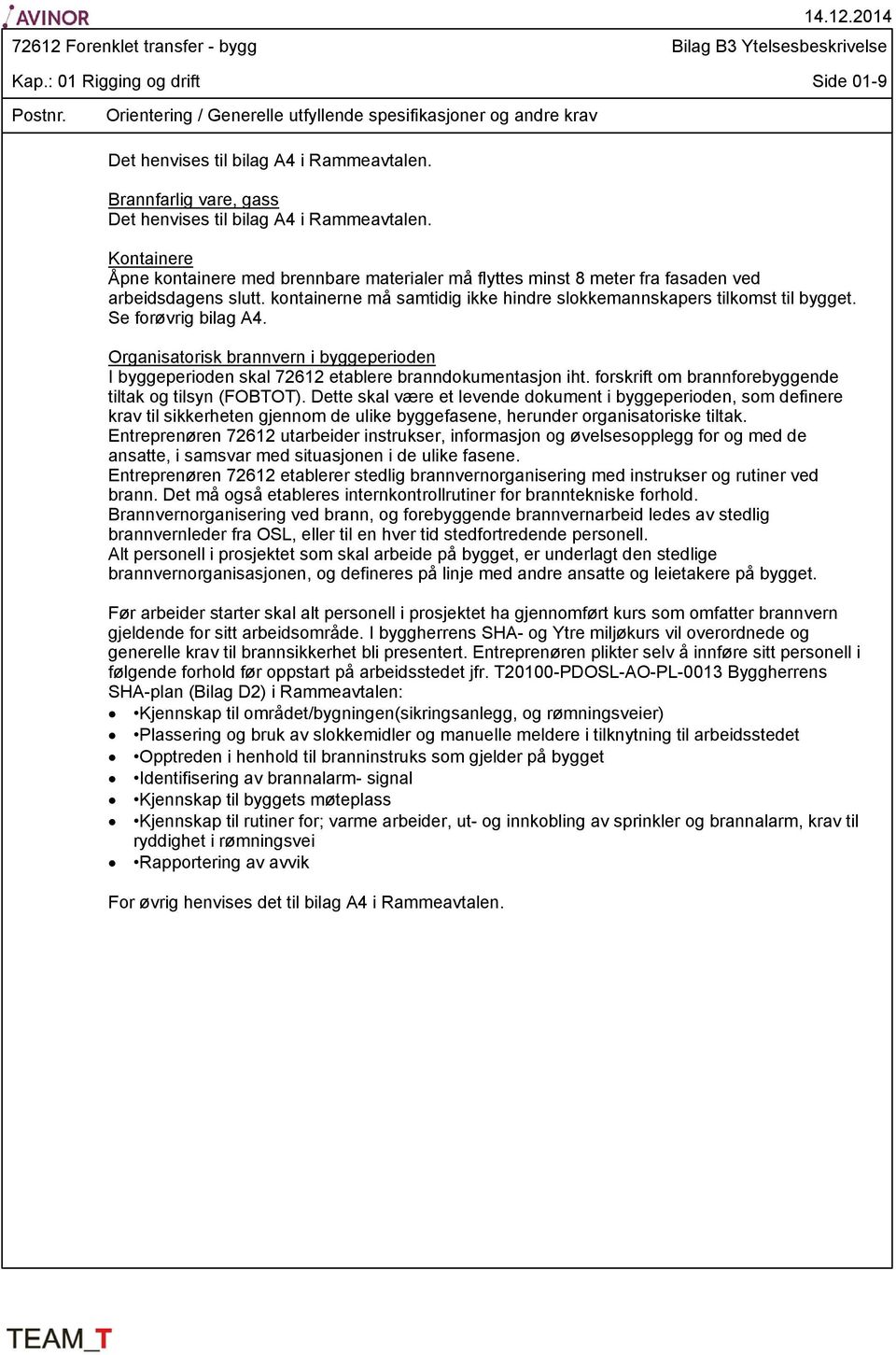 kontainerne må samtidig ikke hindre slokkemannskapers tilkomst til bygget. Se forøvrig bilag A4. Organisatorisk brannvern i byggeperioden I byggeperioden skal 72612 etablere branndokumentasjon iht.