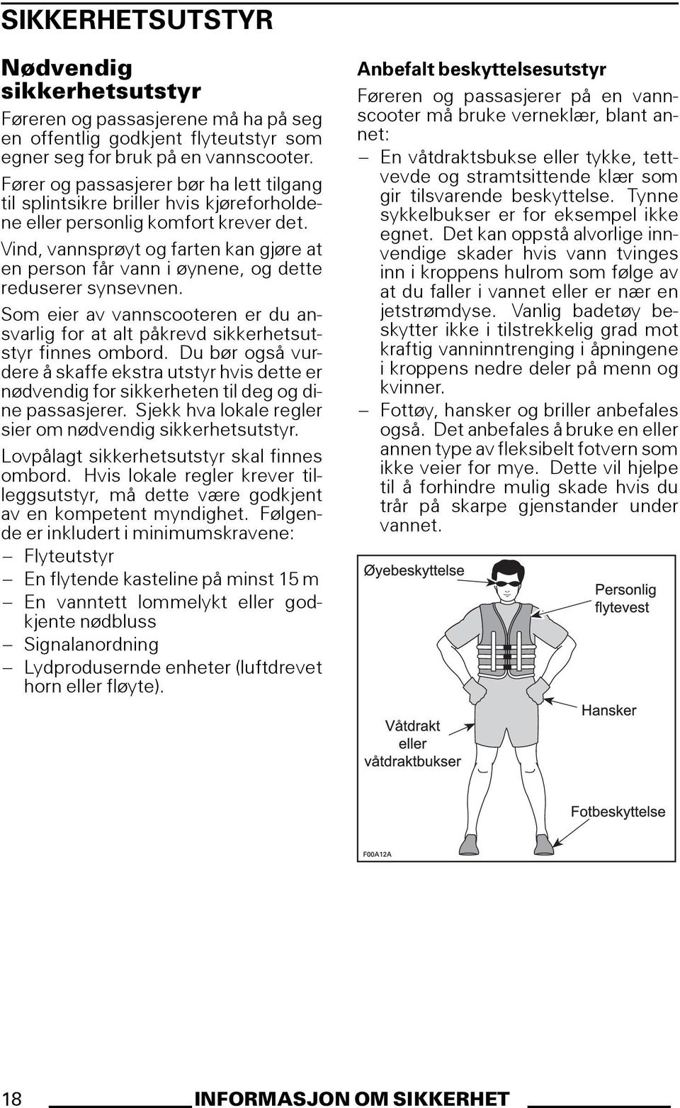 Vind, vannsprøyt og farten kan gjøre at en person får vann i øynene, og dette reduserer synsevnen. Som eier av vannscooteren er du ansvarlig for at alt påkrevd sikkerhetsutstyr finnes ombord.