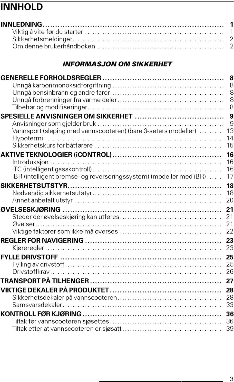 .. 9 Vannsport(slepingmedvannscooteren)(bare3-setersmodeller)... 13 Hypotermi... 14 Sikkerhetskursforbåtførere... 15 AKTIVETEKNOLOGIER(iCONTROL)... 16 Introduksjon... 16 itc (intelligent gasskontroll).