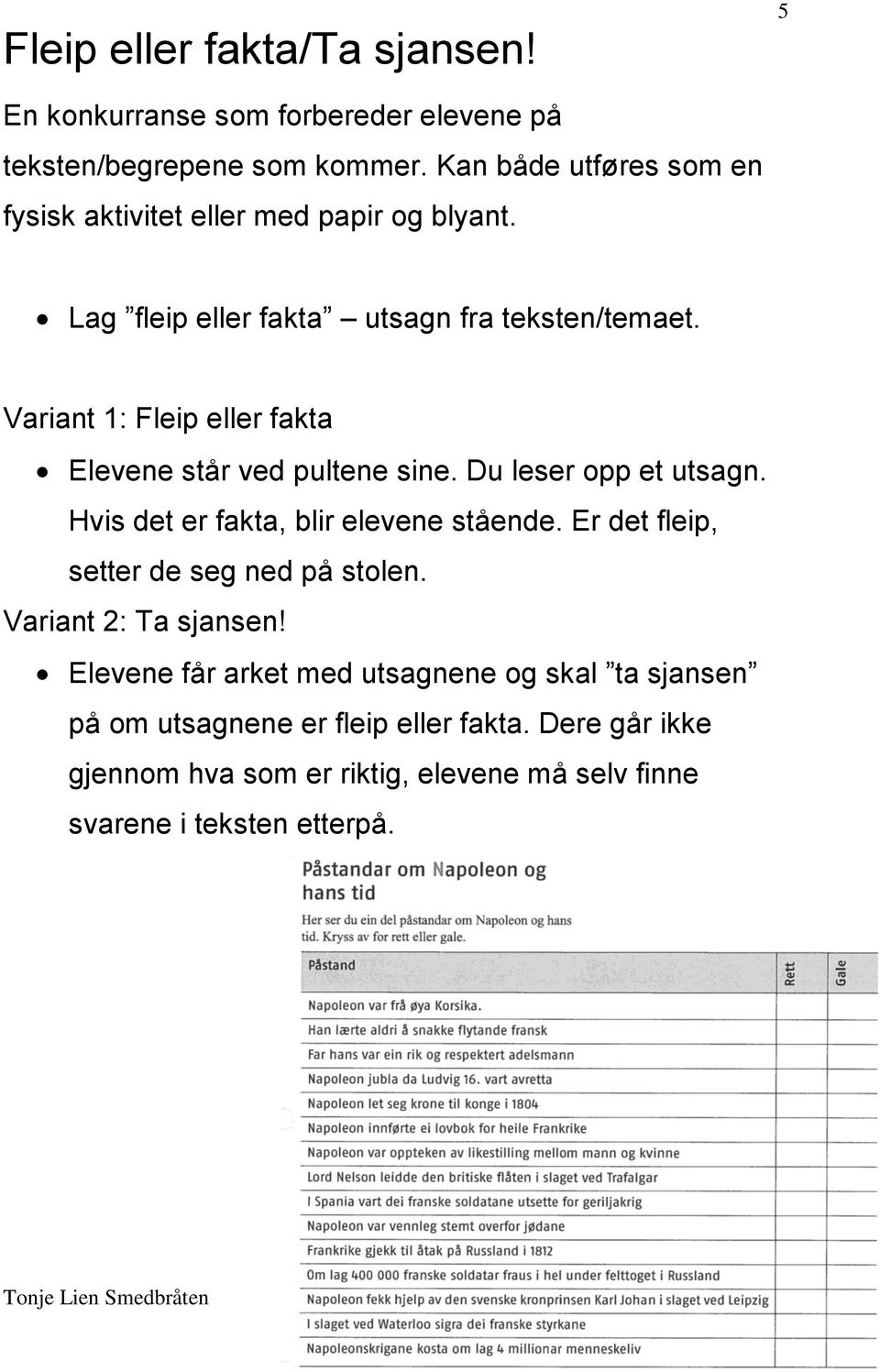 Variant 1: Fleip eller fakta Elevene står ved pultene sine. Du leser opp et utsagn. Hvis det er fakta, blir elevene stående.