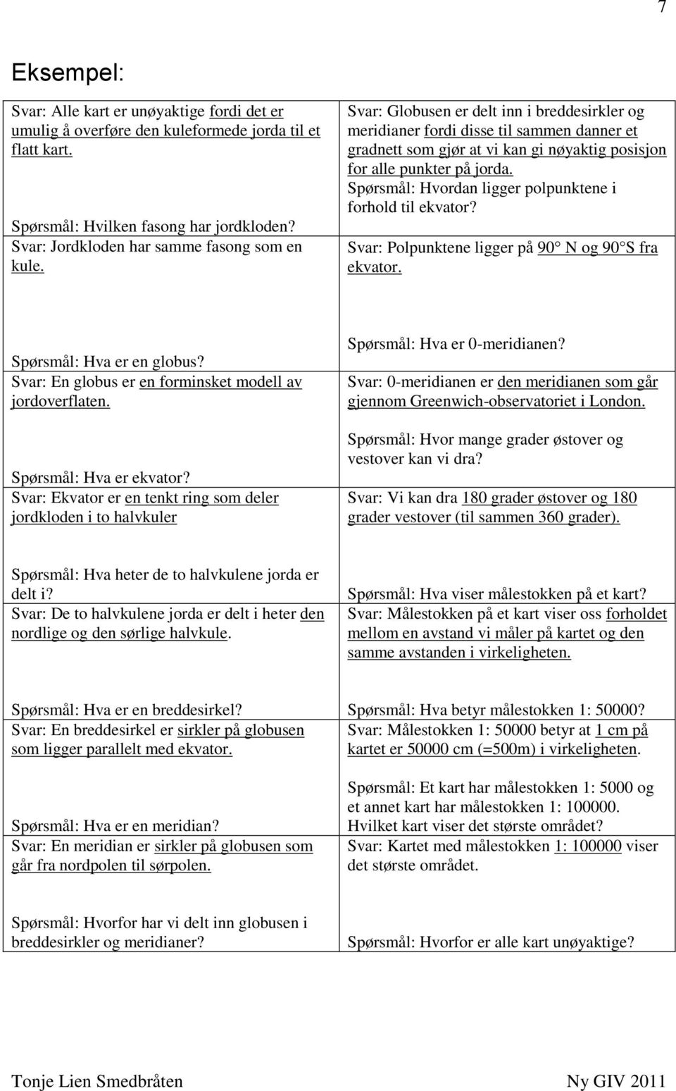 Svar: Globusen er delt inn i breddesirkler og meridianer fordi disse til sammen danner et gradnett som gjør at vi kan gi nøyaktig posisjon for alle punkter på jorda.