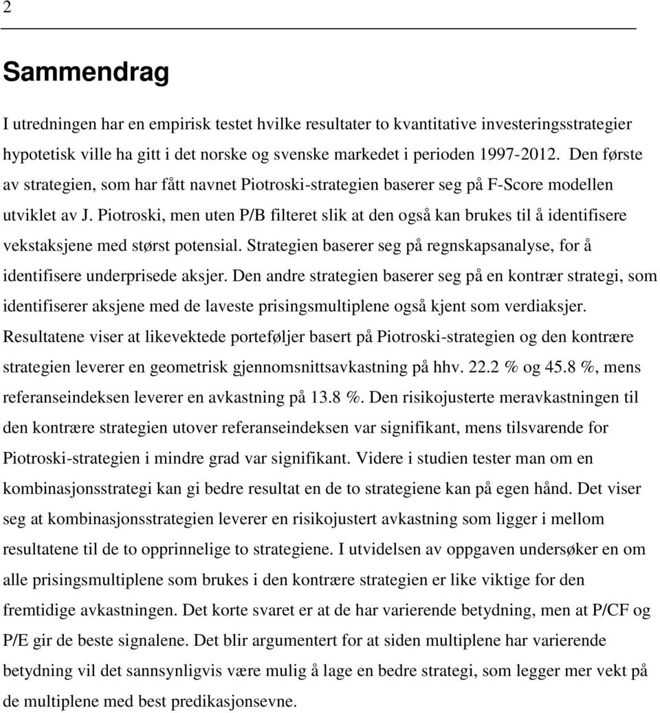 Piotroski, men uten P/B filteret slik at den også kan brukes til å identifisere vekstaksjene med størst potensial. Strategien baserer seg på regnskapsanalyse, for å identifisere underprisede aksjer.