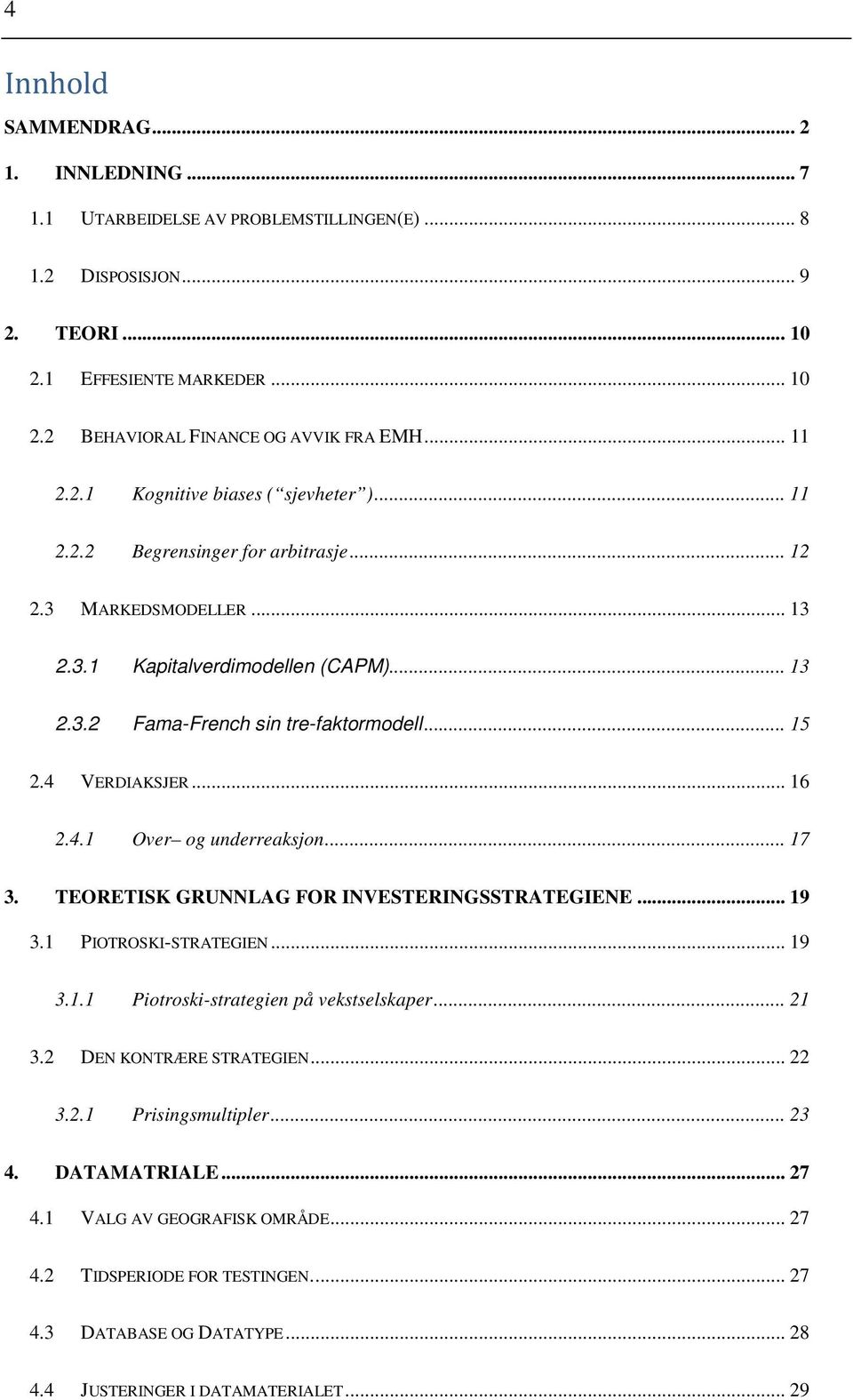 4 VERDIAKSJER... 16 2.4.1 Over og underreaksjon... 17 3. TEORETISK GRUNNLAG FOR INVESTERINGSSTRATEGIENE... 19 3.1 PIOTROSKI-STRATEGIEN... 19 3.1.1 Piotroski-strategien på vekstselskaper... 21 3.