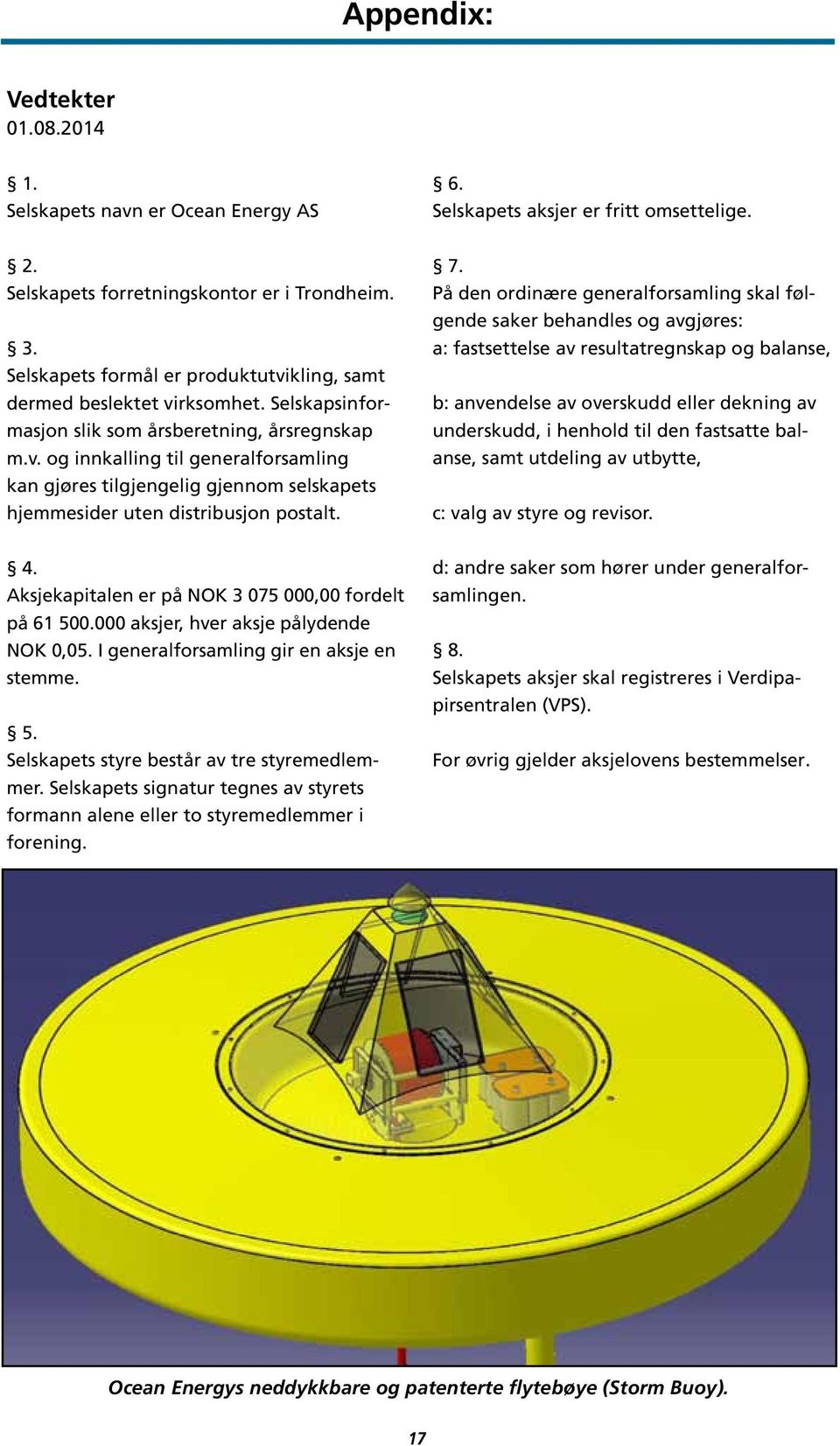 7. På den ordinære generalforsamling skal følgende saker behandles og avgjøres: a: fastsettelse av resultatregnskap og balanse, b: anvendelse av overskudd eller dekning av underskudd, i henhold til