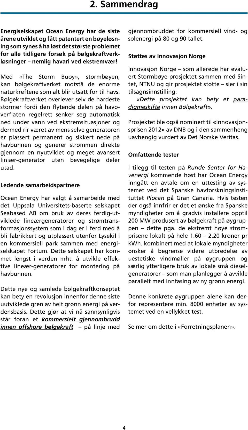 Bølgekraftverket overlever selv de hardeste stormer fordi den flytende delen på havoverflaten regelrett senker seg automatisk ned under vann ved ekstremsituasjoner og dermed rir været av mens selve