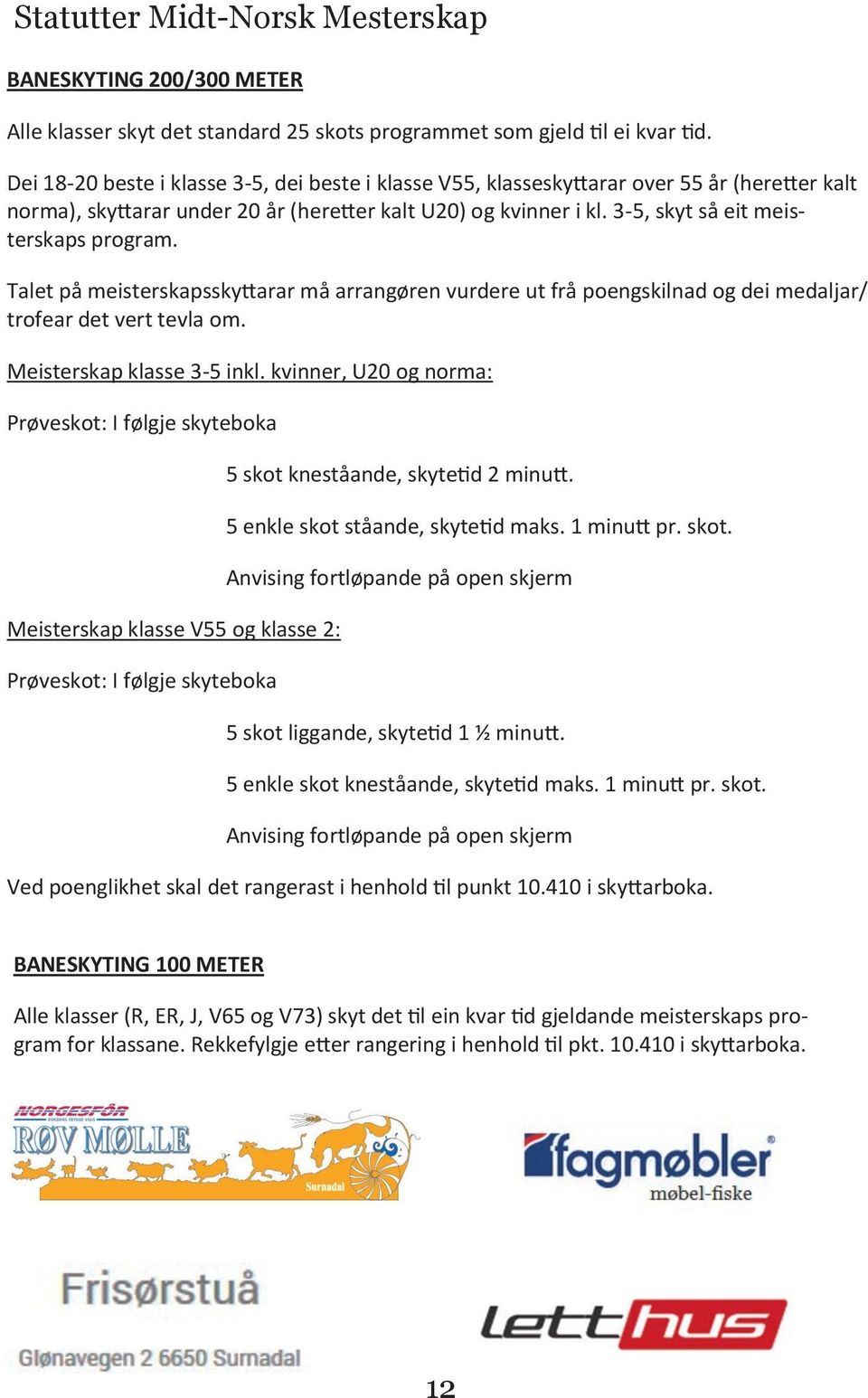 3-5, skyt så eit meisterskaps program. Talet på meisterskapsskyttarar må arrangøren vurdere ut frå poengskilnad og dei medaljar/ trofear det vert tevla om. Meisterskap klasse 3-5 inkl.