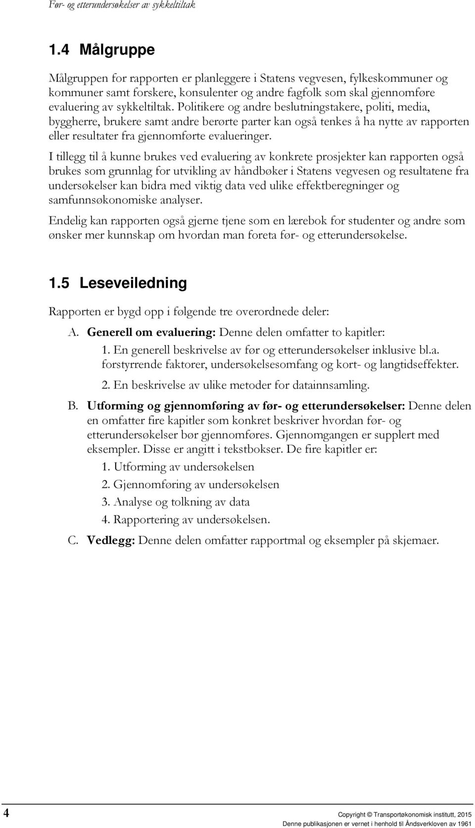 I tillegg til å kunne brukes ved evaluering av konkrete prosjekter kan rapporten også brukes som grunnlag for utvikling av håndbøker i Statens vegvesen og resultatene fra undersøkelser kan bidra med