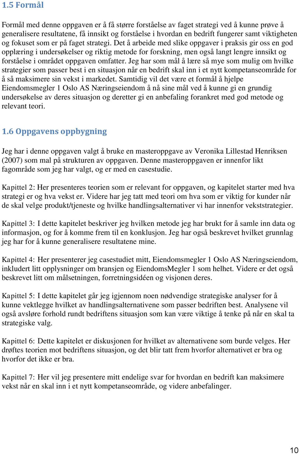 Det å arbeide med slike oppgaver i praksis gir oss en god opplæring i undersøkelser og riktig metode for forskning, men også langt lengre innsikt og forståelse i området oppgaven omfatter.