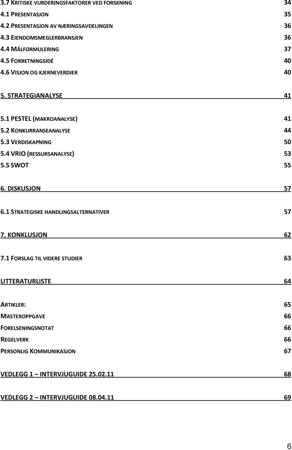 3 VERDISKAPNING 50 5.4 VRIO (RESSURSANALYSE) 53 5.5 SWOT 55 6. DISKUSJON 57 6.1 STRATEGISKE HANDLINGSALTERNATIVER 57 7. KONKLUSJON 62 7.