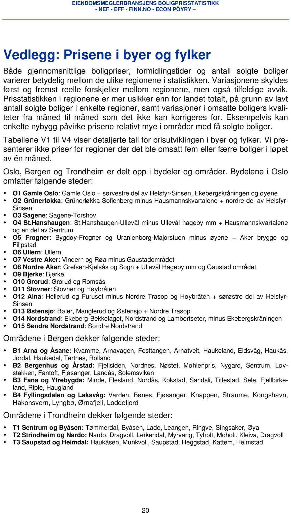 Prisstatistikken i regionene er mer usikker enn for landet totalt, på grunn av lavt antall solgte boliger i enkelte regioner, samt variasjoner i omsatte boligers kvaliteter fra måned til måned som