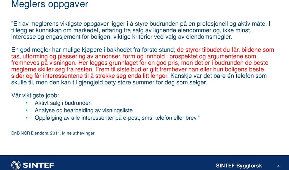 En god megler har mulige kjøpere i bakhodet fra første stund; de styrer tilbudet du får, bildene som tas, utforming og plassering av annonser, form og innhold i prospektet og argumentene som