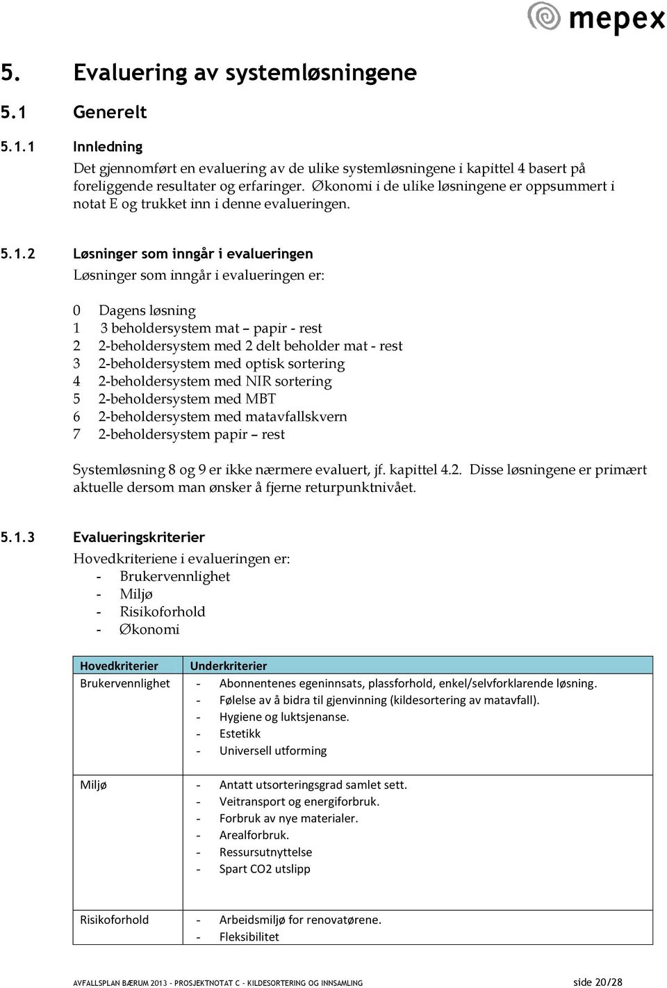 2 Løsninger som inngår i evalueringen Løsninger som inngår i evalueringen er: 0 Dagens løsning 1 3 beholdersystem mat papir - rest 2 2-beholdersystem med 2 delt beholder mat - rest 3 2-beholdersystem