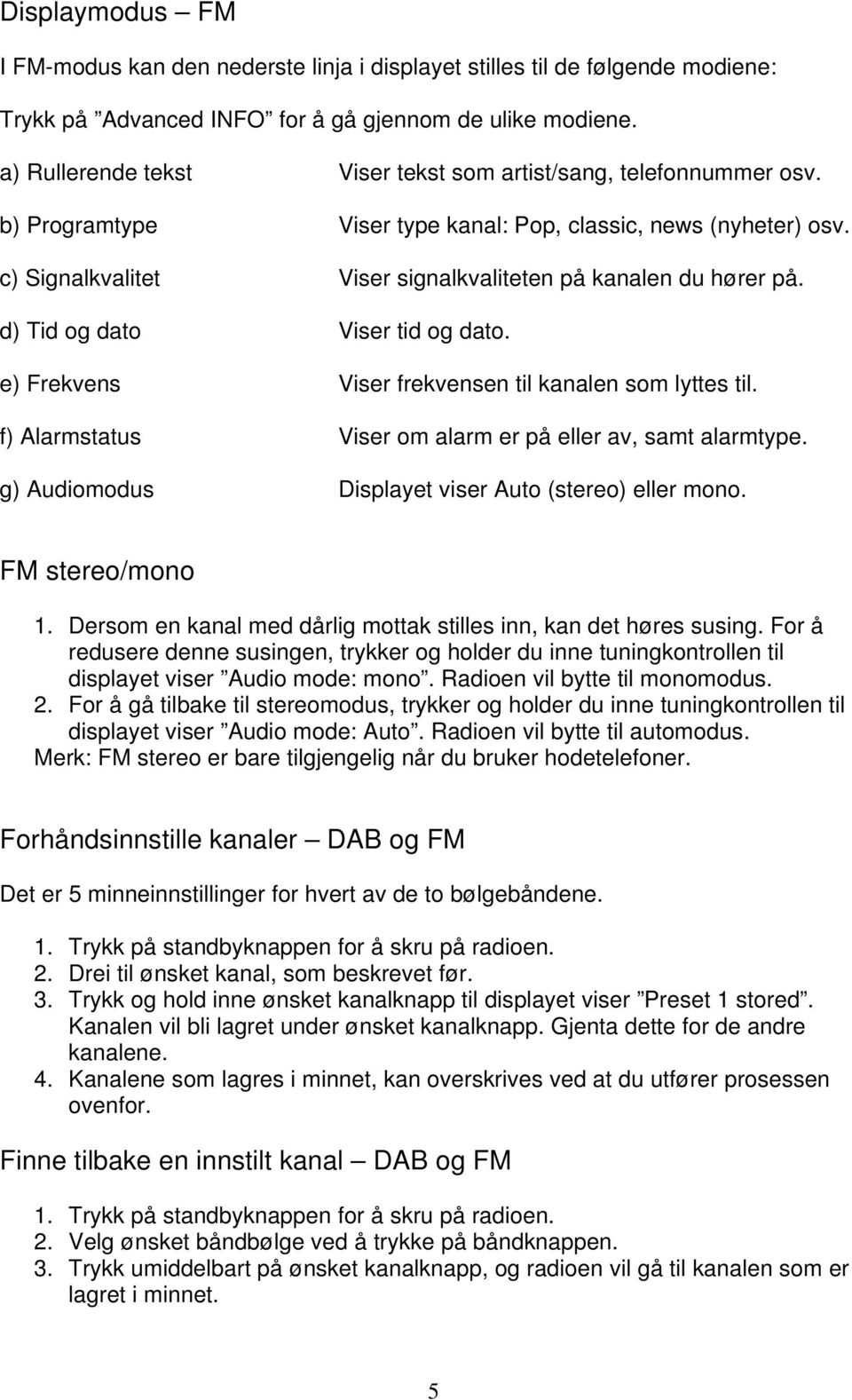 d) Tid og dato Viser tid og dato. e) Frekvens Viser frekvensen til kanalen som lyttes til. f) Alarmstatus Viser om alarm er på eller av, samt alarmtype.