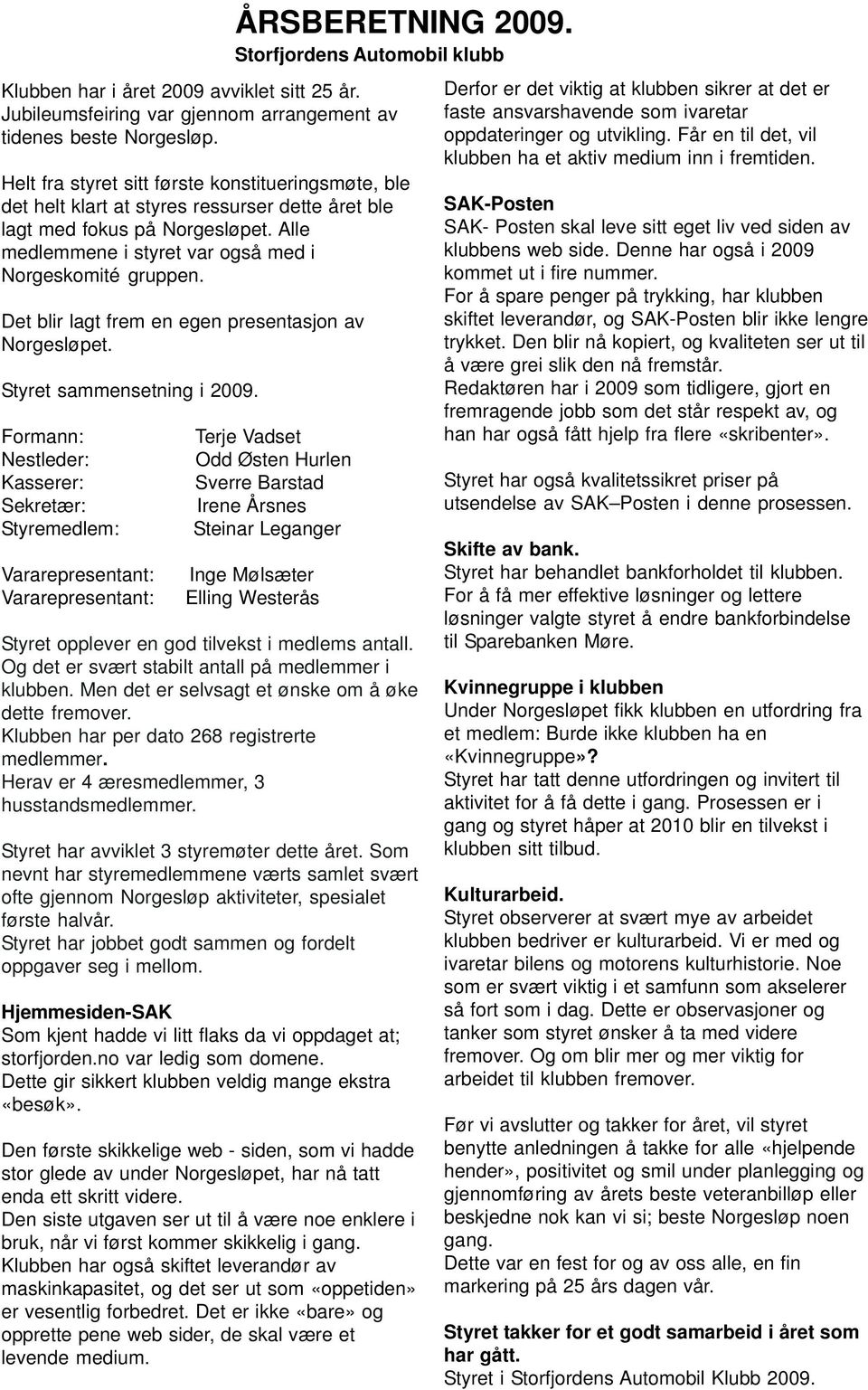 Det blir lagt frem en egen presentasjon av Norgesløpet. Styret sammensetning i 2009. Formann: Nestleder: Kasserer: Sekretær: Styremedlem: Vararepresentant: Vararepresentant: ÅRSBERETNING 2009.