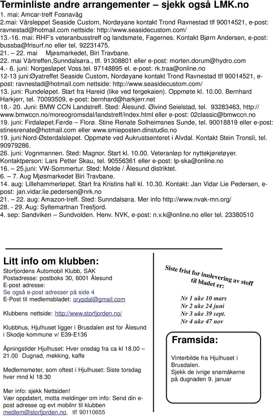 mai Mjøsmarkedet, Biri Travbane. 22. mai Vårtreffen,Sunndalsøra., tlf. 91308801 eller e-post: morten.dorum@hydro.com 4.- 6. juni: Norgesløpet Voss.tel. 97148895 el. e-post: rk.traa@online.