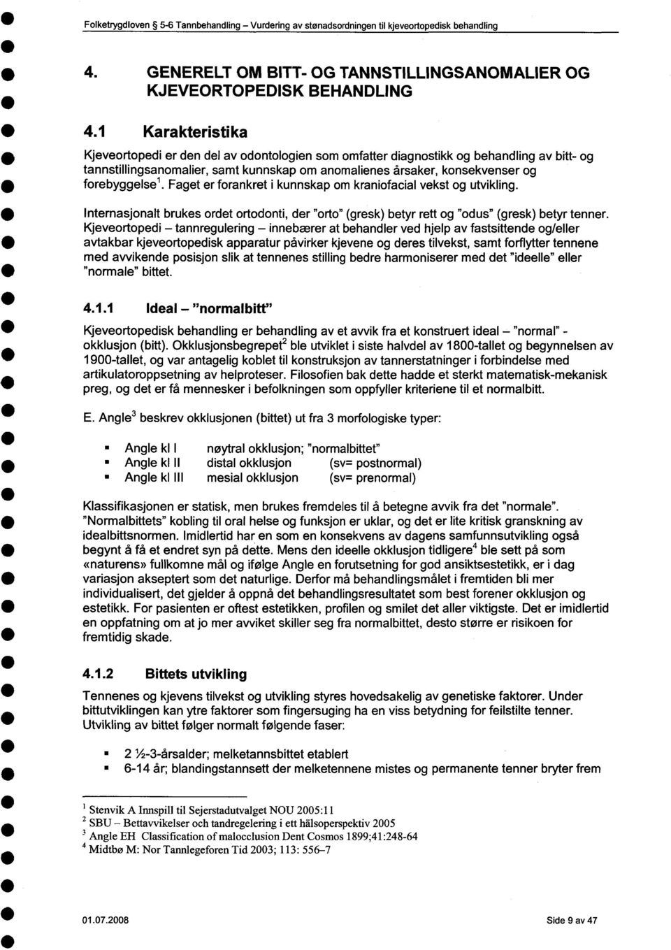 forebyggelse'. Faget er forankret i kunnskap om kraniofacial vekst og utvikling. Internasjonalt brukes ordet ortodonti, der "orto" (gresk) betyr rett og "odus" (gresk) betyr tenner.