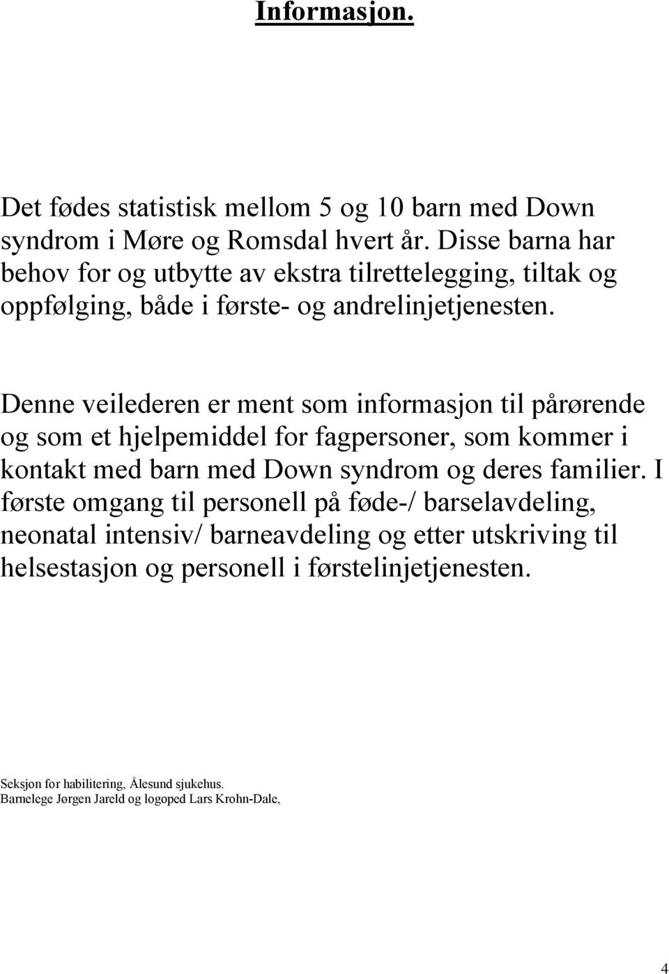 Denne veilederen er ment som informasjon til pårørende og som et hjelpemiddel for fagpersoner, som kommer i kontakt med barn med Down syndrom og deres familier.