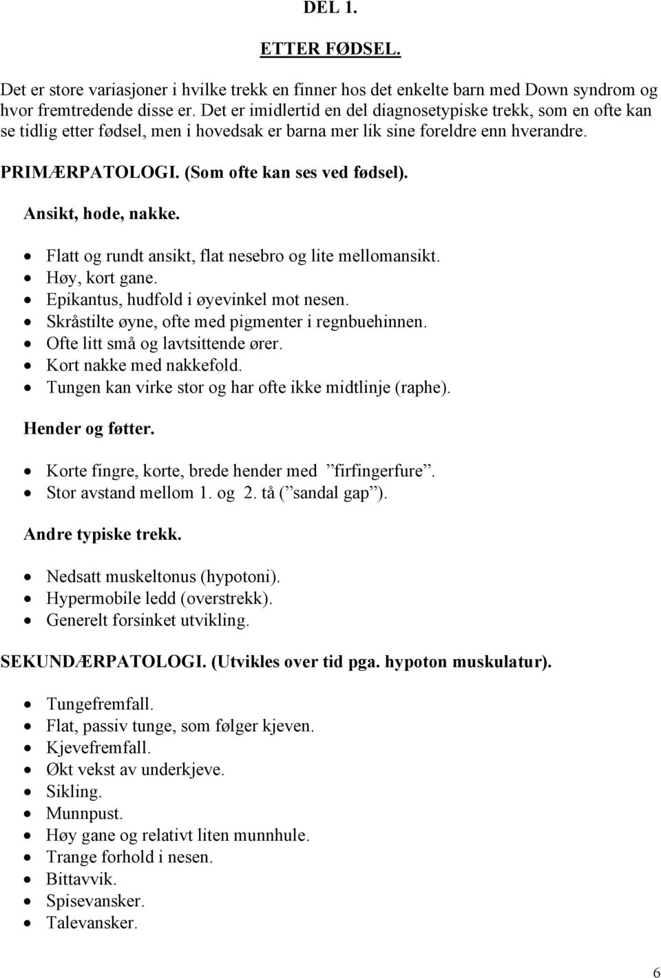 Ansikt, hode, nakke. Flatt og rundt ansikt, flat nesebro og lite mellomansikt. Høy, kort gane. Epikantus, hudfold i øyevinkel mot nesen. Skråstilte øyne, ofte med pigmenter i regnbuehinnen.