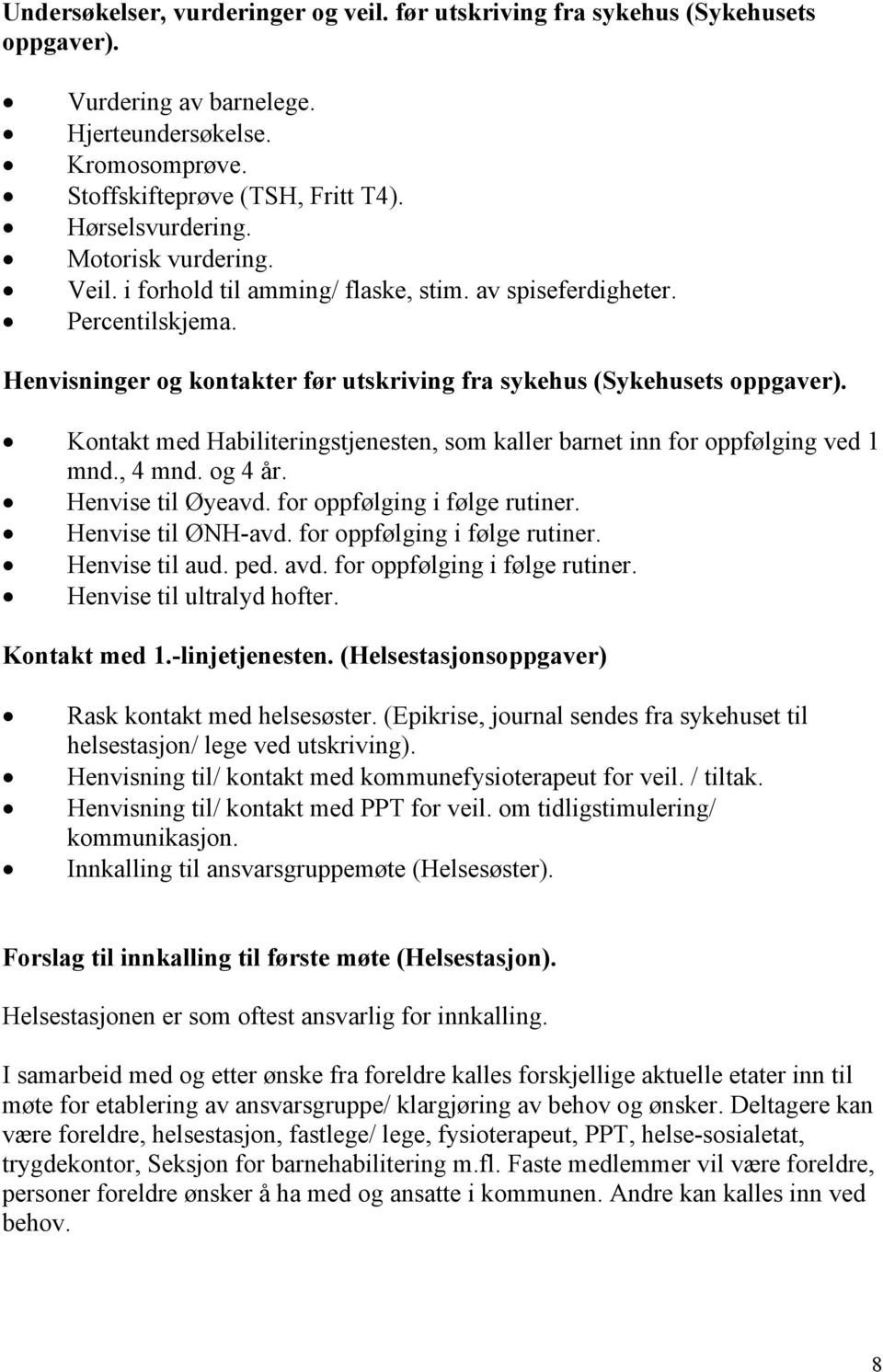 Kontakt med Habiliteringstjenesten, som kaller barnet inn for oppfølging ved 1 mnd., 4 mnd. og 4 år. Henvise til Øyeavd. for oppfølging i følge rutiner. Henvise til ØNH-avd.