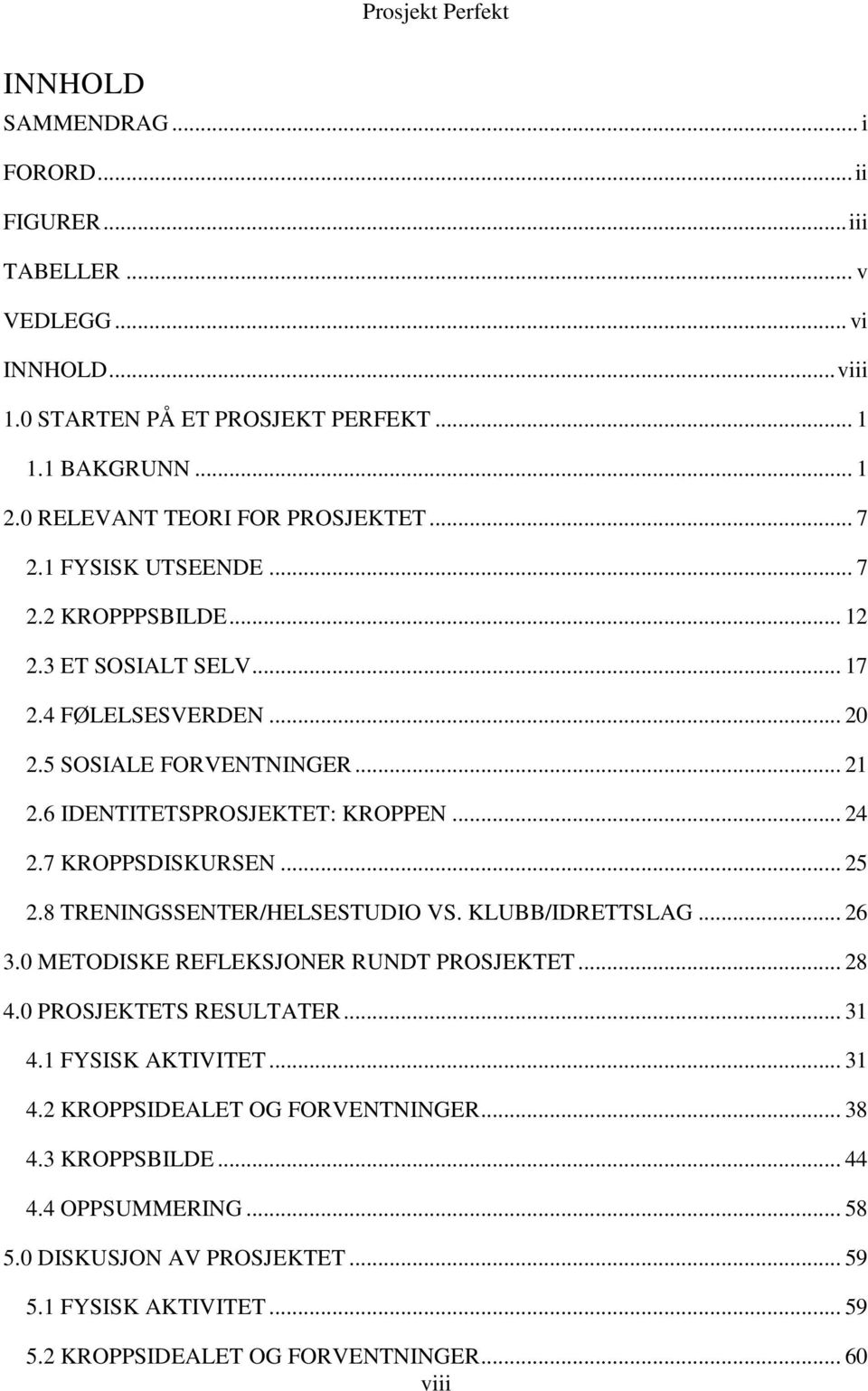 7 KROPPSDISKURSEN... 25 2.8 TRENINGSSENTER/HELSESTUDIO VS. KLUBB/IDRETTSLAG... 26 3.0 METODISKE REFLEKSJONER RUNDT PROSJEKTET... 28 4.0 PROSJEKTETS RESULTATER... 31 4.1 FYSISK AKTIVITET.