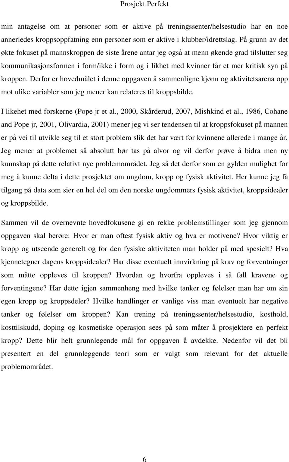 kroppen. Derfor er hovedmålet i denne oppgaven å sammenligne kjønn og aktivitetsarena opp mot ulike variabler som jeg mener kan relateres til kroppsbilde. I likehet med forskerne (Pope jr et al.