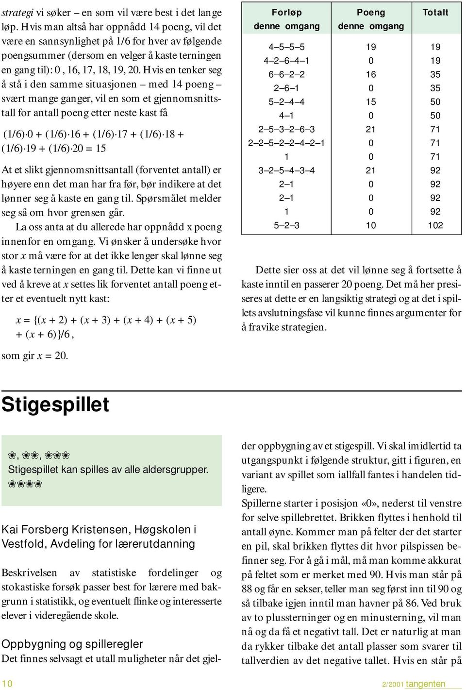 Hvis en tenker seg å stå i den samme situasjonen med 14 poeng svært mange ganger, vil en som et gjennomsnittstall for antall poeng etter neste kast få (1/6) 0 + (1/6) 16 + (1/6) 17 + (1/6) 18 + (1/6)