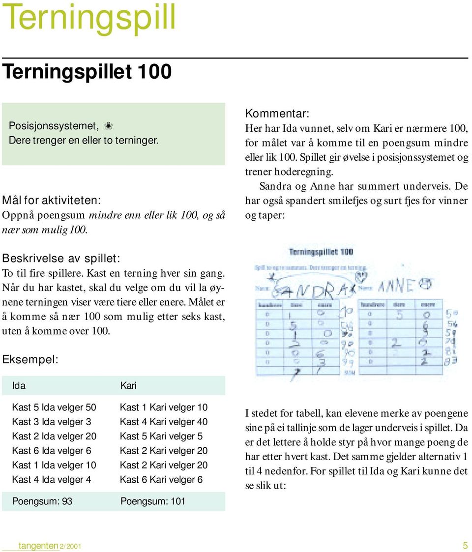 Sandra og Anne har summert underveis. De har også spandert smilefjes og surt fjes for vinner og taper: Beskrivelse av spillet: To til fire spillere. Kast en terning hver sin gang.