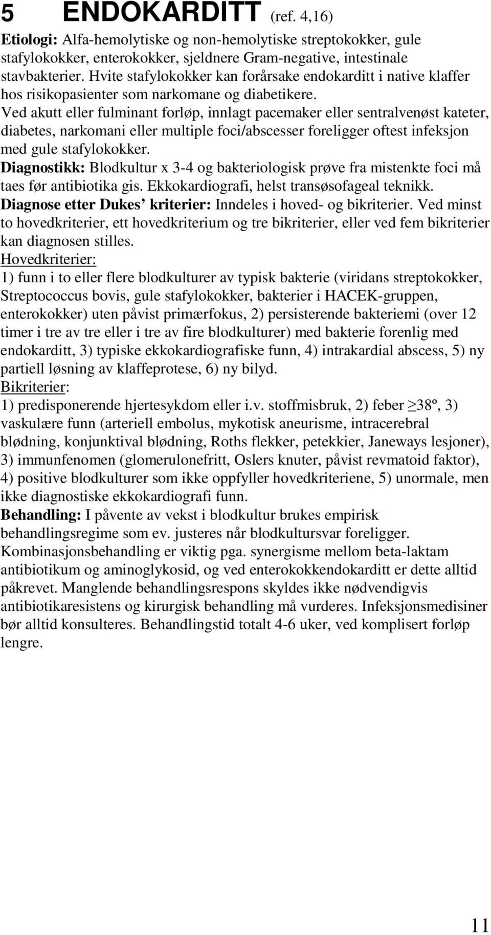 Ved akutt eller fulminant forløp, innlagt pacemaker eller sentralvenøst kateter, diabetes, narkomani eller multiple foci/abscesser foreligger oftest infeksjon med gule stafylokokker.