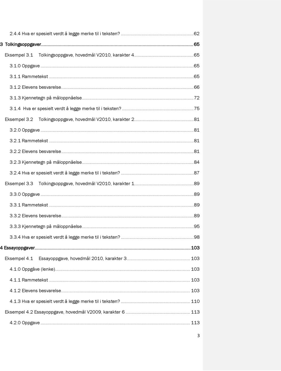 .. 81 3.2.2 Elevens besvarelse... 81 3.2.3 Kjennetegn på måloppnåelse... 84 3.2.4 Hva er spesielt verdt å legge merke til i teksten?... 87 Eksempel 3.3 Tolkingsoppgave, hovedmål V2010, karakter 1.