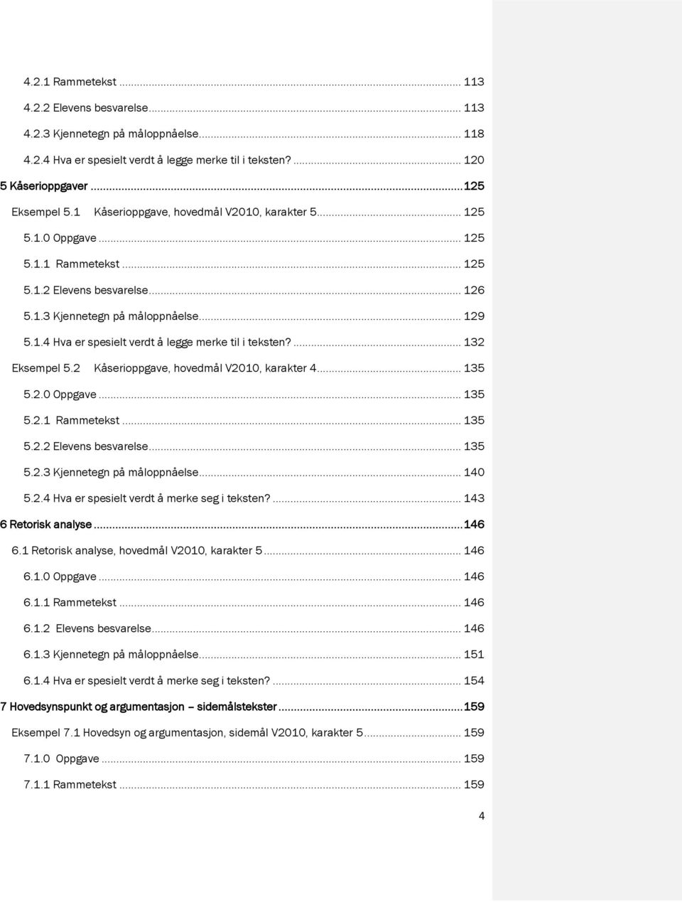 ... 132 Eksempel 5.2 Kåserioppgave, hovedmål V2010, karakter 4... 135 5.2.0 Oppgave... 135 5.2.1 Rammetekst... 135 5.2.2 Elevens besvarelse... 135 5.2.3 Kjennetegn på måloppnåelse... 140 5.2.4 Hva er spesielt verdt å merke seg i teksten?