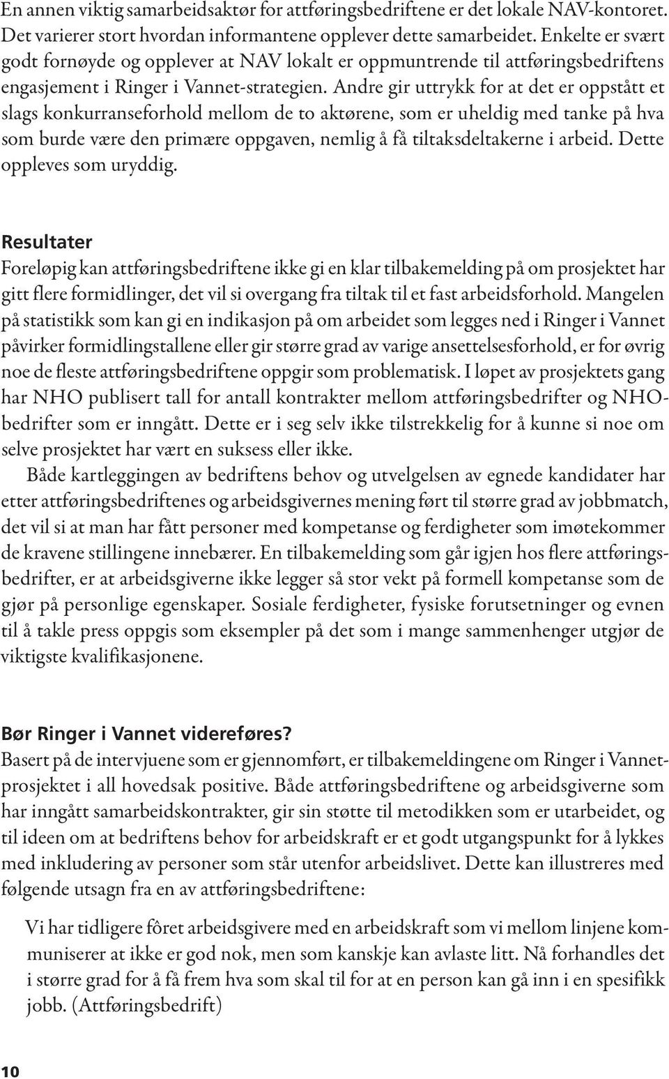 Andre gir uttrykk for at det er oppstått et slags konkurranseforhold mellom de to aktørene, som er uheldig med tanke på hva som burde være den primære oppgaven, nemlig å få tiltaksdeltakerne i arbeid.