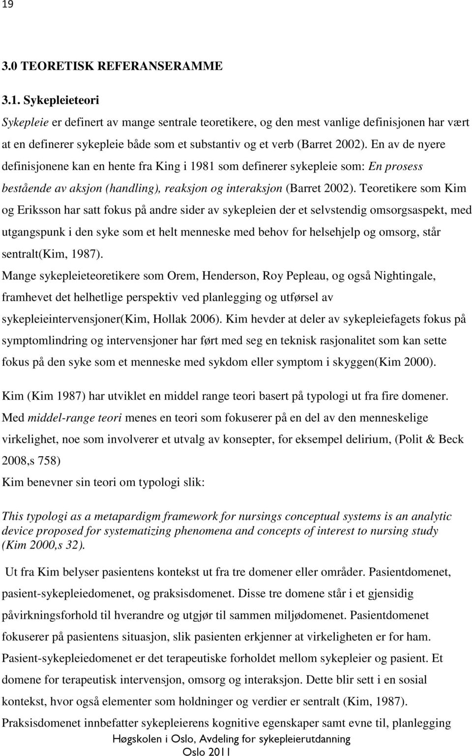 Teoretikere som Kim og Eriksson har satt fokus på andre sider av sykepleien der et selvstendig omsorgsaspekt, med utgangspunk i den syke som et helt menneske med behov for helsehjelp og omsorg, står