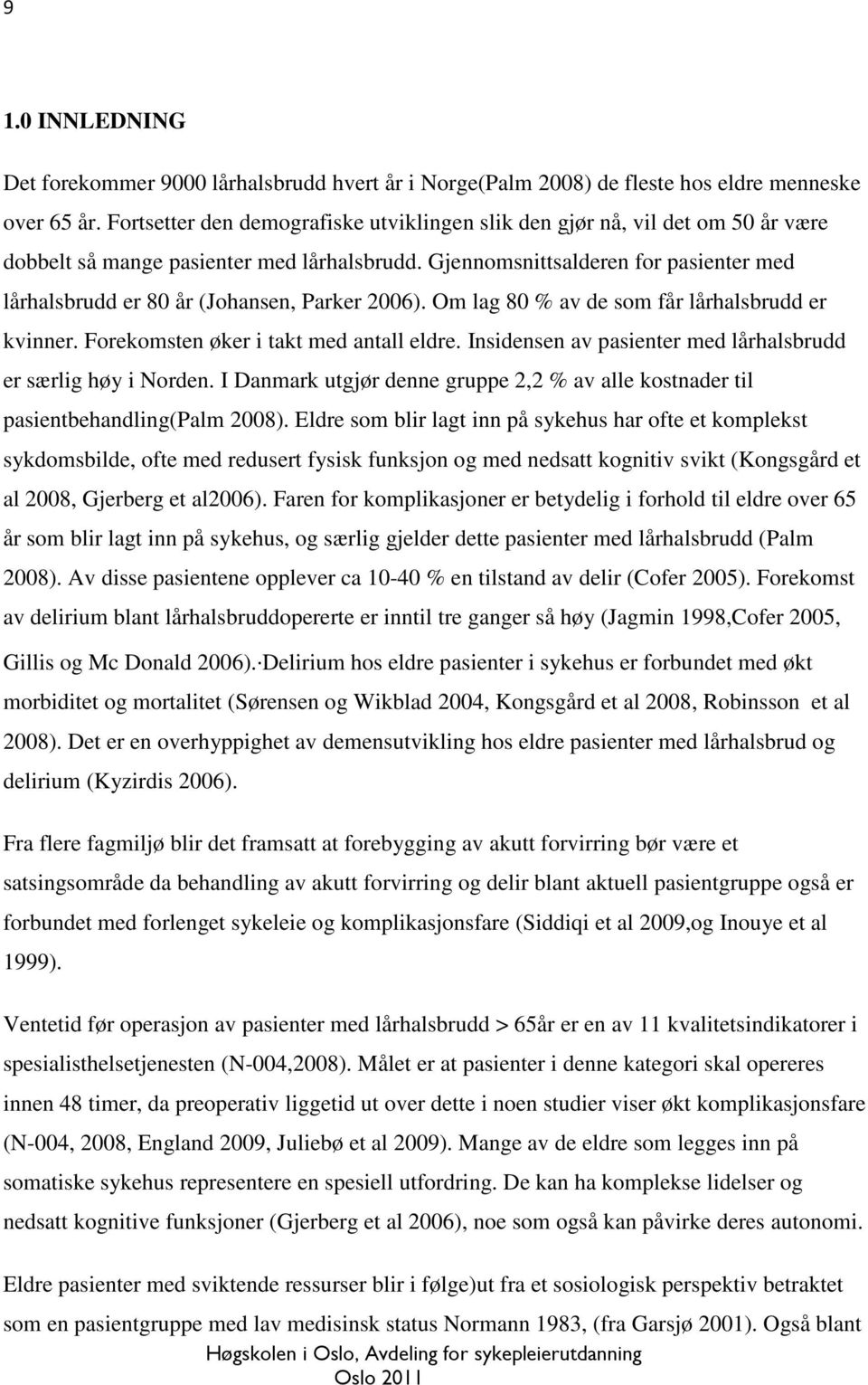 Gjennomsnittsalderen for pasienter med lårhalsbrudd er 80 år (Johansen, Parker 2006). Om lag 80 % av de som får lårhalsbrudd er kvinner. Forekomsten øker i takt med antall eldre.