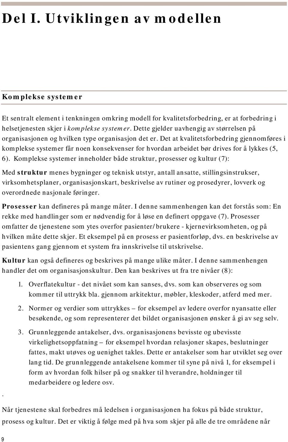 Det at kvalitetsforbedring gjennomføres i komplekse systemer får noen konsekvenser for hvordan arbeidet bør drives for å lykkes (5, 6).