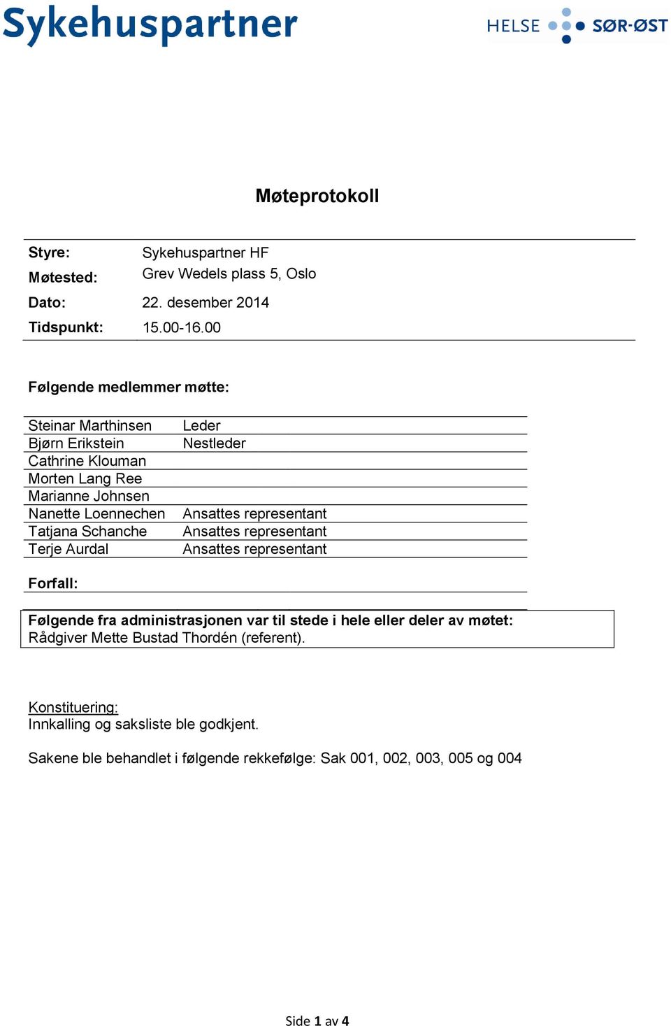 Aurdal Leder Nestleder Ansattes representant Ansattes representant Ansattes representant Forfall: Følgende fra administrasjonen var til stede i hele eller