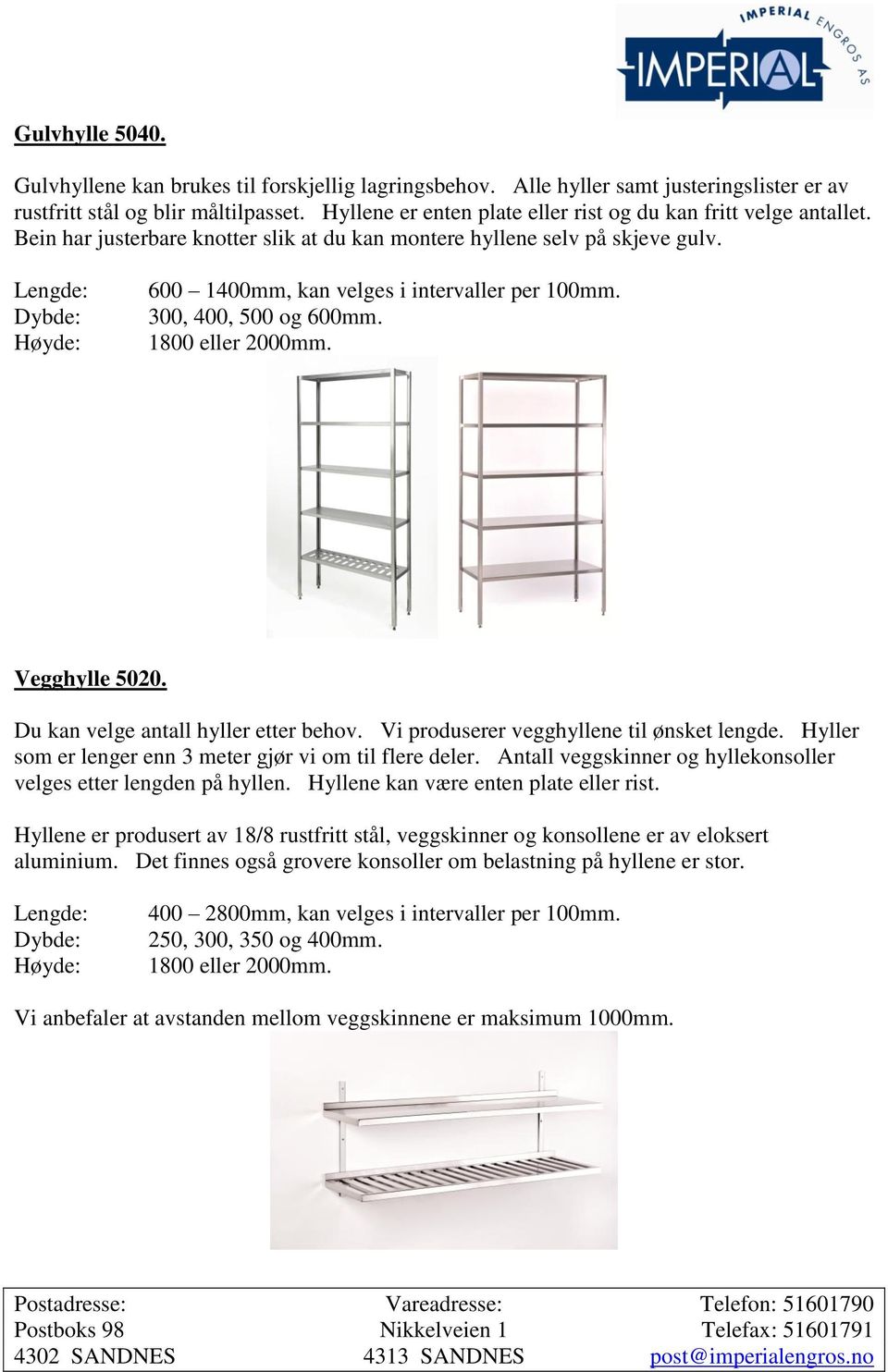 Lengde: Dybde: Høyde: 600 1400mm, kan velges i intervaller per 100mm. 300, 400, 500 og 600mm. 1800 eller 2000mm. Vegghylle 5020. Du kan velge antall hyller etter behov.