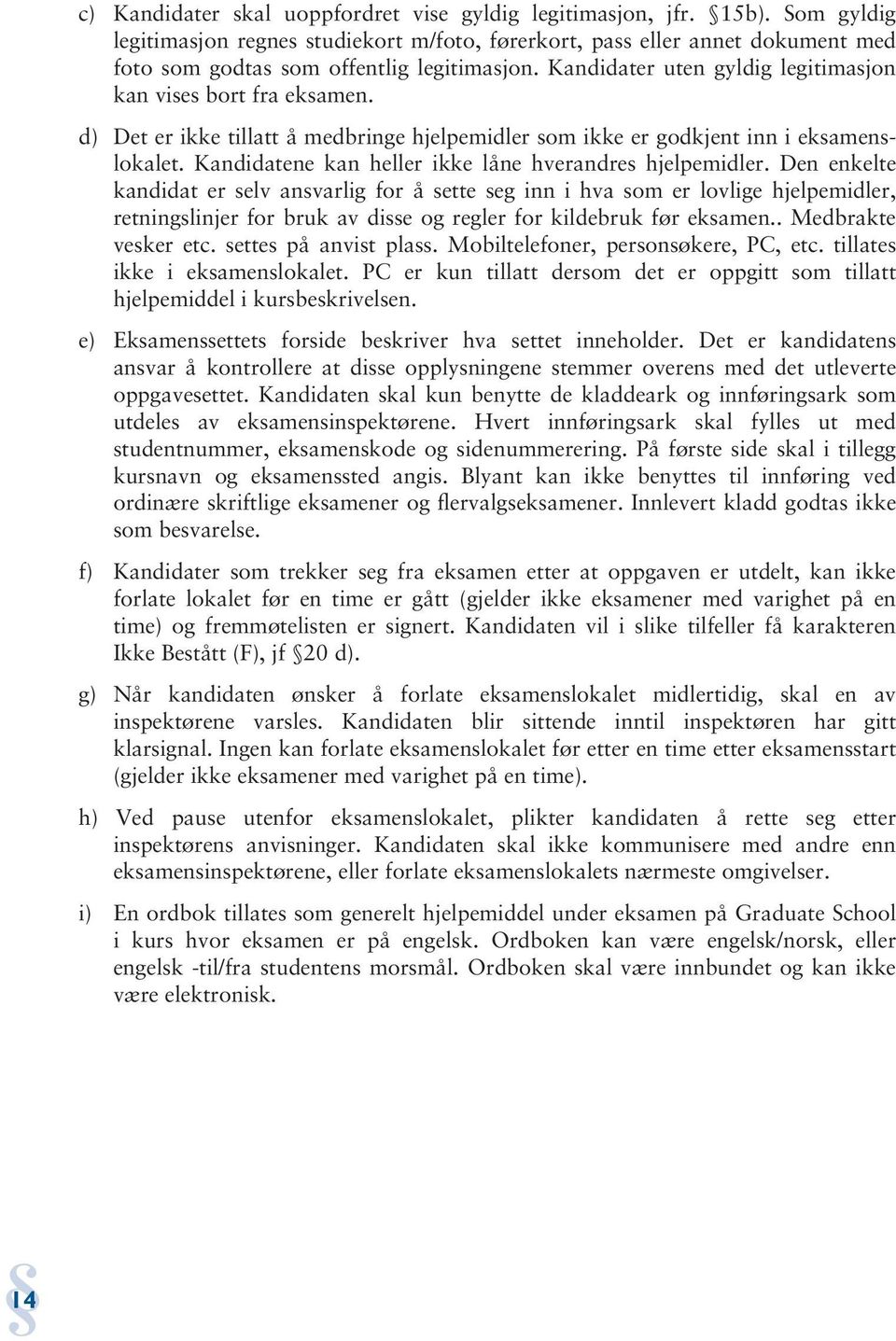 d) Det er ikke tillatt å medbringe hjelpemidler som ikke er godkjent inn i eksamenslokalet. Kandidatene kan heller ikke låne hverandres hjelpemidler.