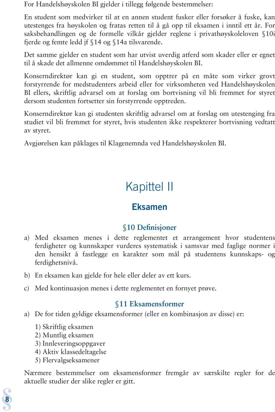 Det samme gjelder en student som har utvist uverdig atferd som skader eller er egnet til å skade det allmenne omdømmet til Handelshøyskolen BI.