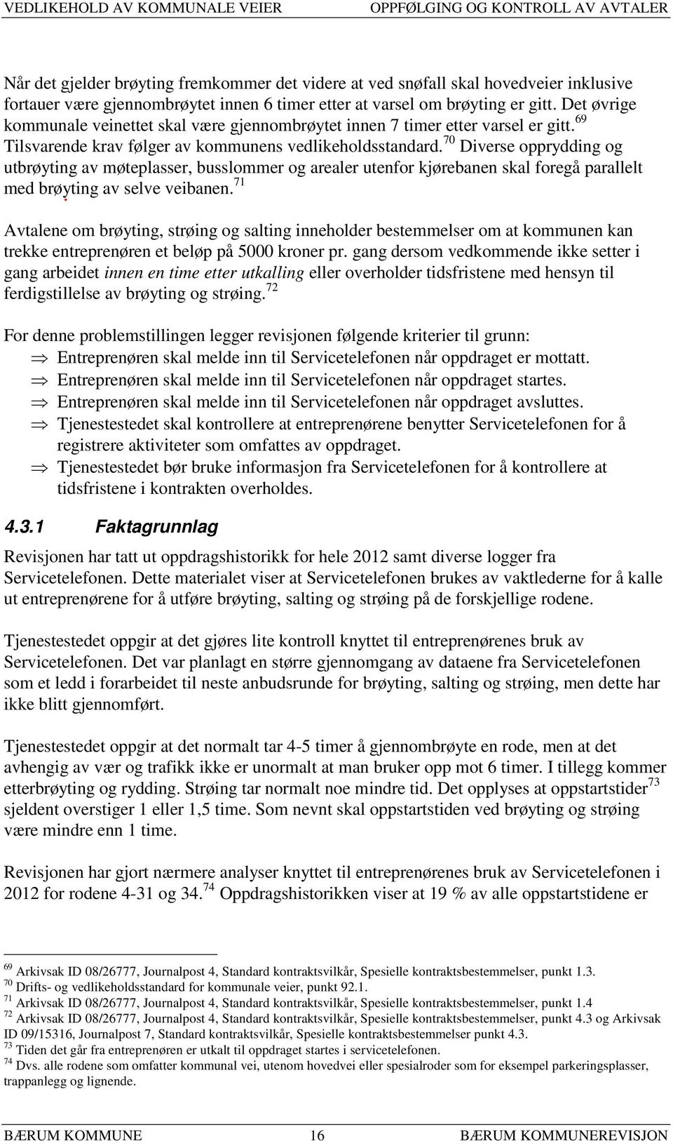 70 Diverse opprydding og utbrøyting av møteplasser, busslommer og arealer utenfor kjørebanen skal foregå parallelt med brøyting av selve veibanen.