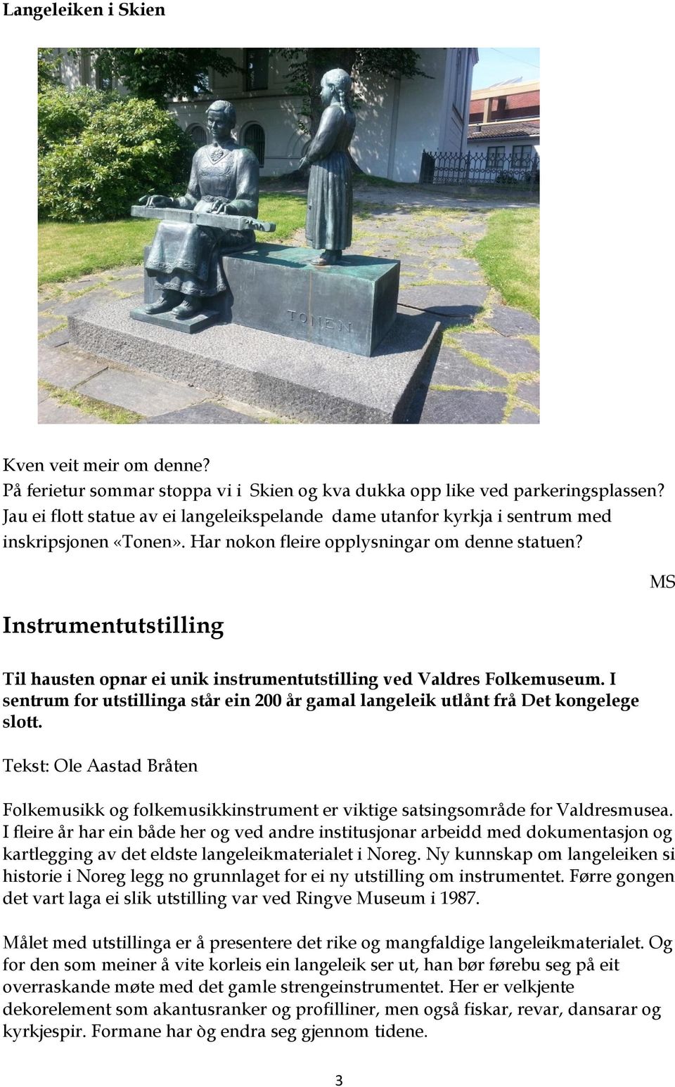 Instrumentutstilling MS Til hausten opnar ei unik instrumentutstilling ved Valdres Folkemuseum. I sentrum for utstillinga står ein 200 år gamal langeleik utlånt frå Det kongelege slott.